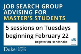 Job Search Group Advising for Masters Students. 5 sessions on Tuesdays beginning February 22. Register in Handshake.